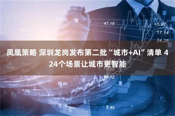 凤凰策略 深圳龙岗发布第二批“城市+AI”清单 424个场景让城市更智能