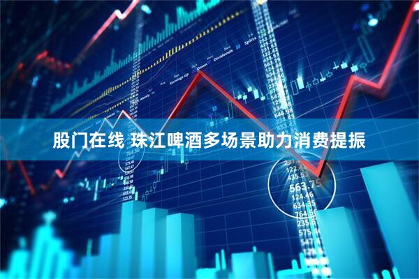 股门在线 珠江啤酒多场景助力消费提振