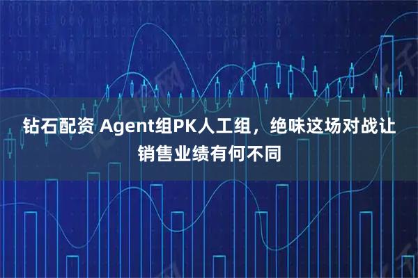 钻石配资 Agent组PK人工组，绝味这场对战让销售业绩有何不同