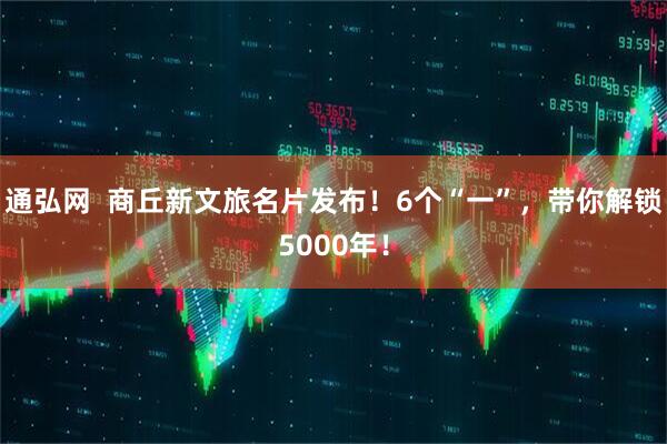 通弘网  商丘新文旅名片发布！6个“一”，带你解锁5000年！