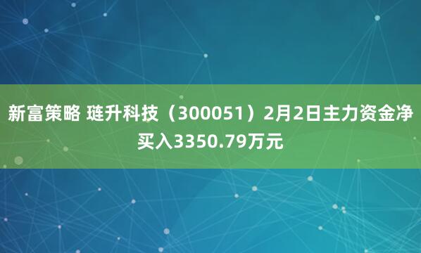 新富策略 琏升科技（300051）2月2日主力资金净买入3350.79万元