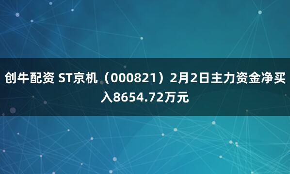 创牛配资 ST京机（000821）2月2日主力资金净买入8654.72万元