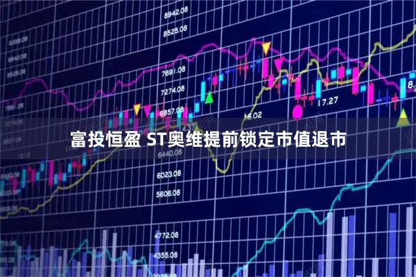 富投恒盈 ST奥维提前锁定市值退市