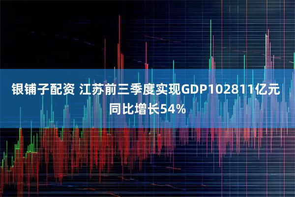 银铺子配资 江苏前三季度实现GDP102811亿元 同比增长54%